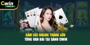 Sâm Lốc Online – Thắng Lớn Từng Ván Bài Tại Sảnh Cwin