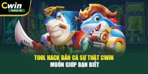 Tool Hack Bắn Cá – Sự Thật Cwin Muốn Giúp Bạn Biết