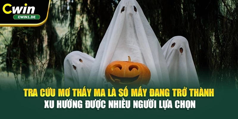 Tra cứu mơ thấy ma là số mấy đang trở thành xu hướng được nhiều người lựa chọn